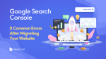 Common Google Search Console Errors After Migrating Your Website