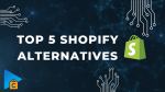 Top 5 best Shopify alternatives that eCommerce businesses have to know