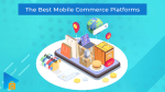 Breaking Down Mobile Commerce and the Best Mobile Commerce Platform